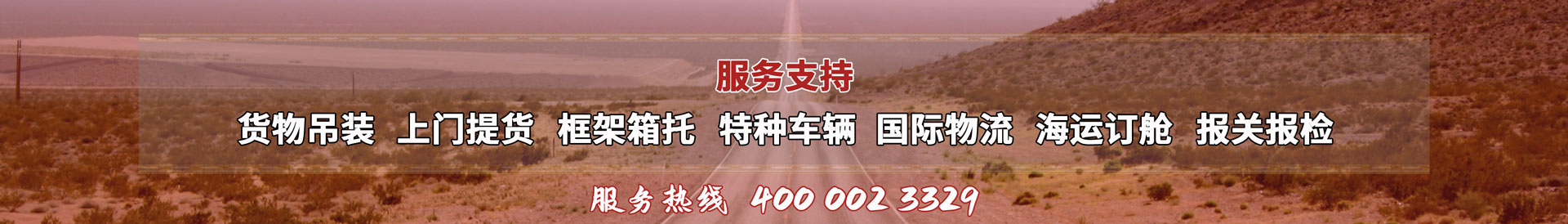 服務(wù)提供：貨物吊裝、上門(mén)提貨、框架箱托、特種車(chē)輛、國(guó)際物流、海運(yùn)訂艙、報(bào)關(guān)報(bào)檢，服務(wù)熱線(xiàn)：4000023329